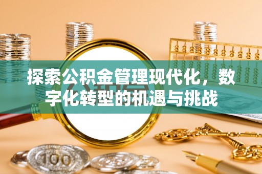 浦江探索公积金管理现代化，数字化转型的机遇与挑战