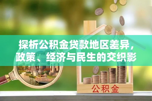 浦江探析公积金贷款地区差异，政策、经济与民生的交织影响
