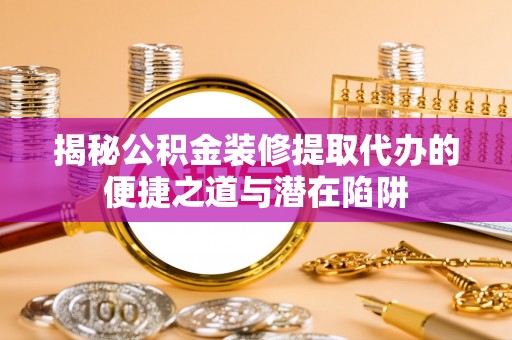 浦江揭秘公积金装修提取代办的便捷之道与潜在陷阱