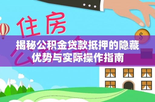 浦江揭秘公积金贷款抵押的隐藏优势与实际操作指南