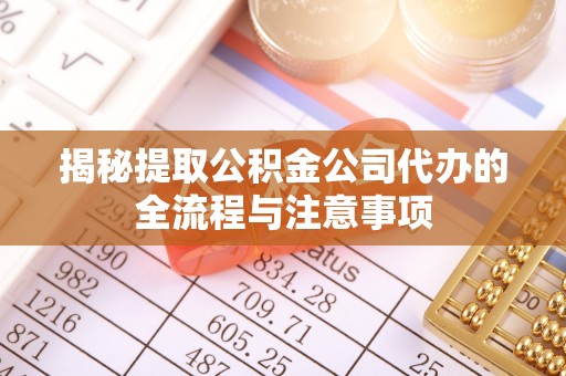 浦江揭秘提取公积金公司代办的全流程与注意事项
