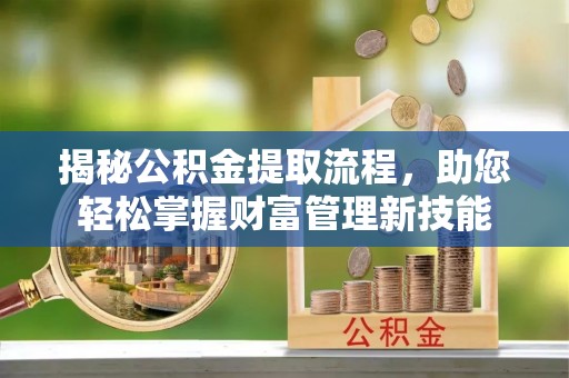 浦江揭秘公积金提取流程，助您轻松掌握财富管理新技能