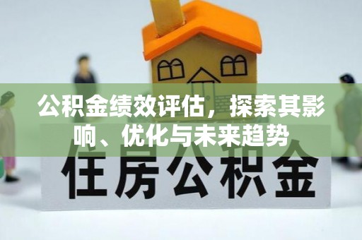 浦江公积金绩效评估，探索其影响、优化与未来趋势