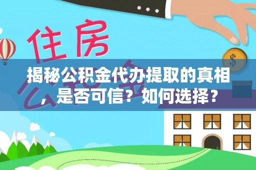 浦江揭秘公积金代办提取的真相，是否可信？如何选择？