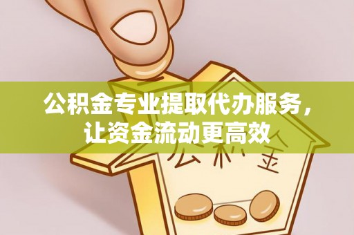 浦江公积金专业提取代办服务，让资金流动更高效