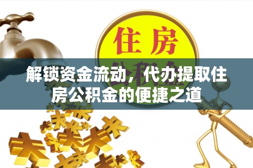 浦江解锁资金流动，代办提取住房公积金的便捷之道