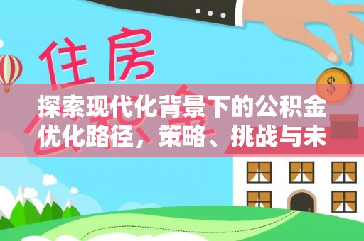 浦江探索现代化背景下的公积金优化路径，策略、挑战与未来展望