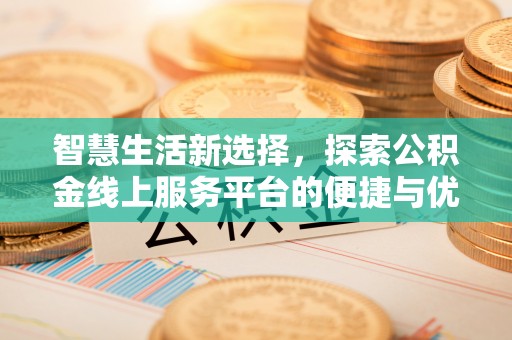 浦江智慧生活新选择，探索公积金线上服务平台的便捷与优势