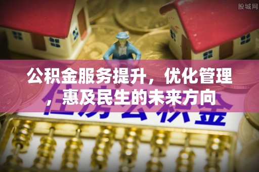 浦江公积金服务提升，优化管理，惠及民生的未来方向