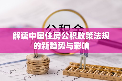 浦江解读中国住房公积政策法规的新趋势与影响