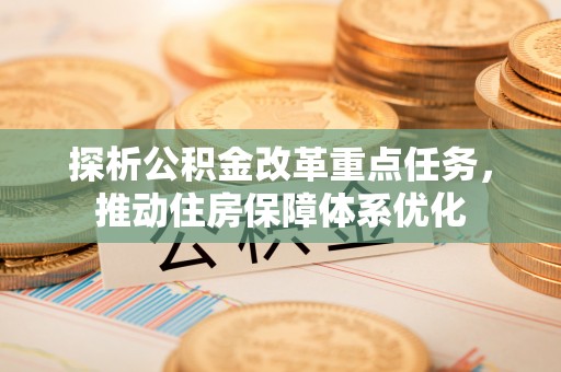 浦江探析公积金改革重点任务，推动住房保障体系优化