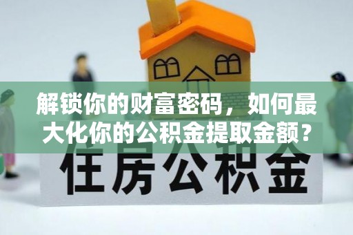 浦江解锁你的财富密码，如何最大化你的公积金提取金额？