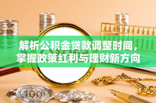 浦江解析公积金贷款调整时间，掌握政策红利与理财新方向