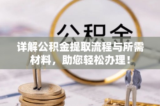 浦江详解公积金提取流程与所需材料，助您轻松办理！