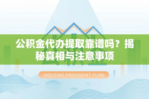 浦江公积金代办提取靠谱吗？揭秘真相与注意事项