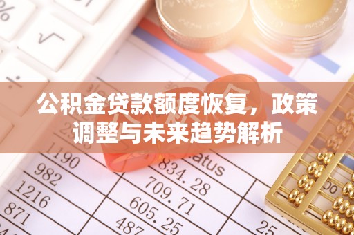 浦江公积金贷款额度恢复，政策调整与未来趋势解析