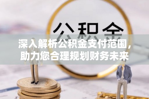 浦江深入解析公积金支付范围，助力您合理规划财务未来