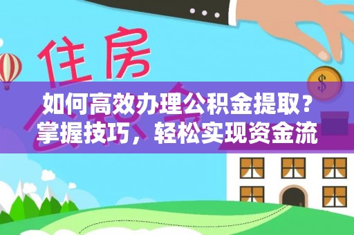 浦江如何高效办理公积金提取？掌握技巧，轻松实现资金流动