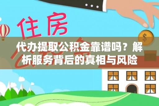 浦江代办提取公积金靠谱吗？解析服务背后的真相与风险