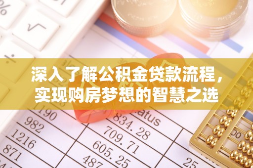 浦江深入了解公积金贷款流程，实现购房梦想的智慧之选