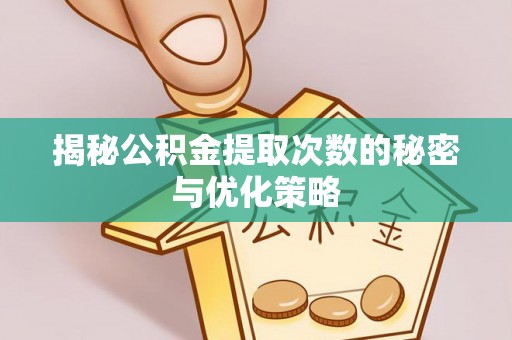 浦江揭秘公积金提取次数的秘密与优化策略