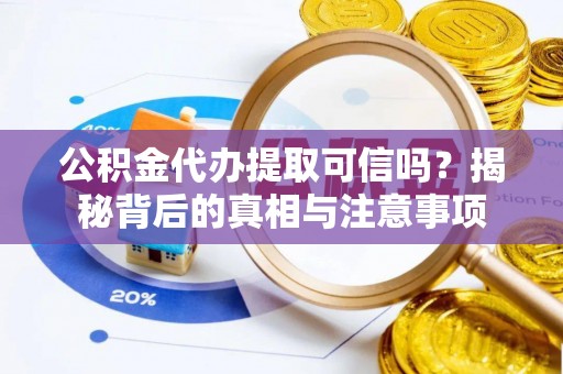 浦江公积金代办提取可信吗？揭秘背后的真相与注意事项