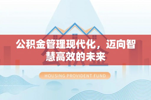 浦江公积金管理现代化，迈向智慧高效的未来