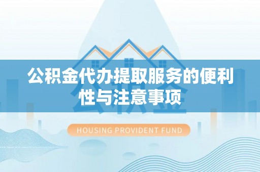 浦江公积金代办提取服务的便利性与注意事项