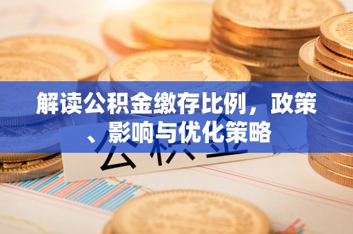 浦江解读公积金缴存比例，政策、影响与优化策略