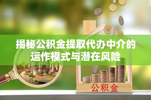 浦江揭秘公积金提取代办中介的运作模式与潜在风险
