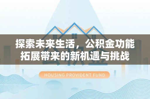 浦江探索未来生活，公积金功能拓展带来的新机遇与挑战