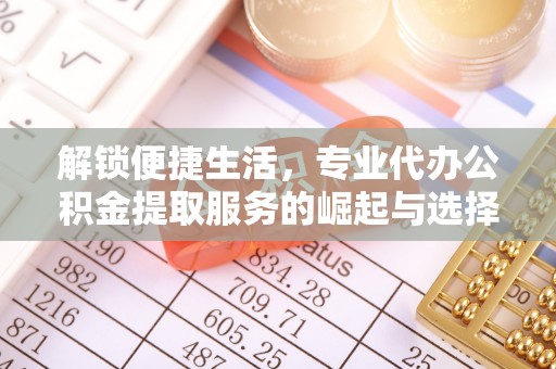 浦江解锁便捷生活，专业代办公积金提取服务的崛起与选择