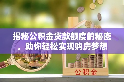 浦江揭秘公积金贷款额度的秘密，助你轻松实现购房梦想