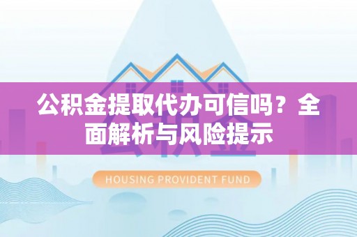 浦江公积金提取代办可信吗？全面解析与风险提示