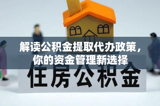 浦江解读公积金提取代办政策，你的资金管理新选择