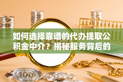 浦江如何选择靠谱的代办提取公积金中介？揭秘服务背后的真相