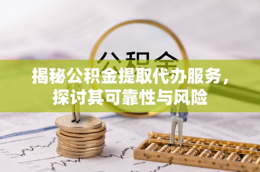 浦江揭秘公积金提取代办服务，探讨其可靠性与风险