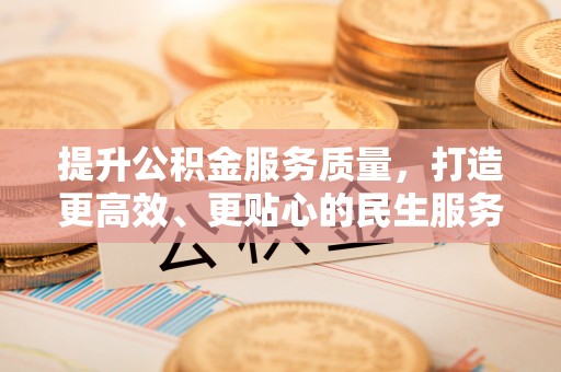 浦江提升公积金服务质量，打造更高效、更贴心的民生服务体验