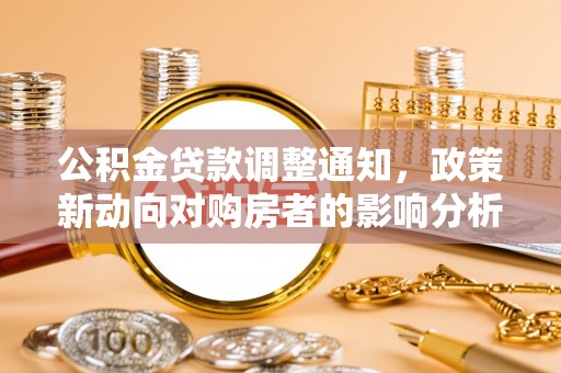 浦江公积金贷款调整通知，政策新动向对购房者的影响分析