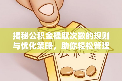 浦江揭秘公积金提取次数的规则与优化策略，助你轻松管理财务