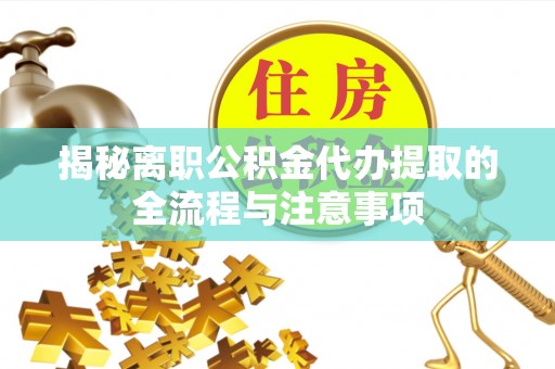 浦江揭秘离职公积金代办提取的全流程与注意事项