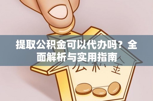 浦江提取公积金可以代办吗？全面解析与实用指南