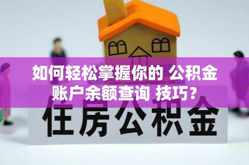 浦江如何轻松掌握你的 公积金账户余额查询 技巧？