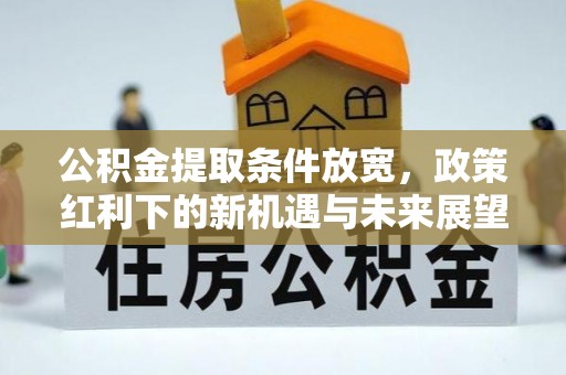 浦江公积金提取条件放宽，政策红利下的新机遇与未来展望