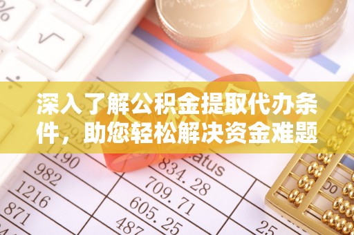 浦江深入了解公积金提取代办条件，助您轻松解决资金难题