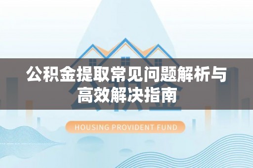 浦江公积金提取常见问题解析与高效解决指南