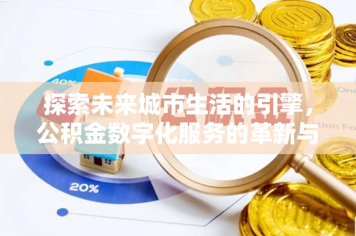 浦江探索未来城市生活的引擎，公积金数字化服务的革新与实践