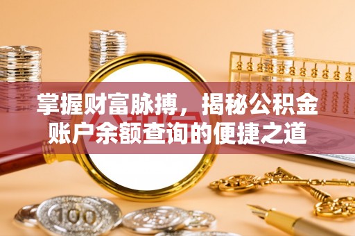 浦江掌握财富脉搏，揭秘公积金账户余额查询的便捷之道