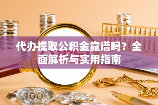 浦江代办提取公积金靠谱吗？全面解析与实用指南