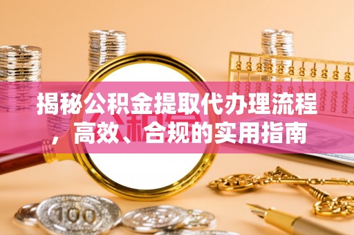 浦江揭秘公积金提取代办理流程，高效、合规的实用指南